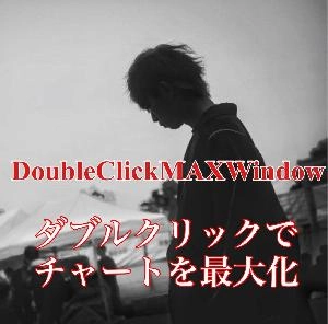 DoubleClickMaxWindow ~ダブルクリックでチャートを最大化~