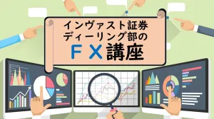インヴァスト証券ディーリング部のFX講座 Investment Navi+