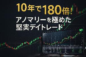 10年で資金180倍！アノマリーを極めた堅実デイトレードEA
