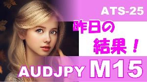 【AUDJPY M15】前日の結果『ATS-25』 投資ナビ＋