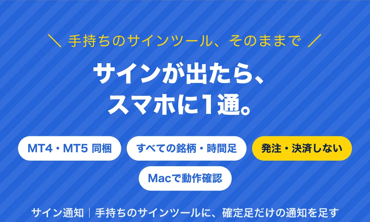 手持ちのサインツール、そのままで。サインが出たら、スマホに1通。MT4・MT5同梱、すべての銘柄・時間足、発注・決済しない、Macで動作確認。