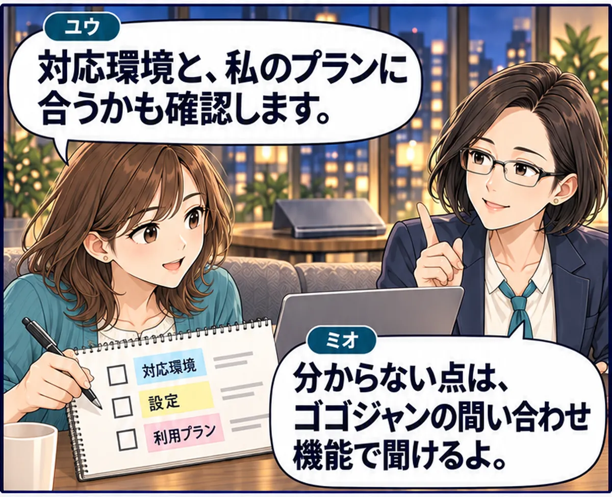 第9話・2コマ目。二人が対応環境・設定・利用プランのチェック項目を確認する。 ユウ「対応環境と、私のプランに合うかも確認します。」 ミオ「分からない点は、ゴゴジャンの問い合わせ機能で聞けるよ。」