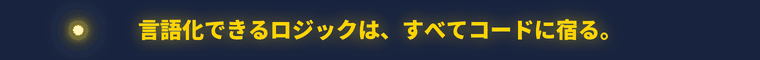 言語化できるロジックは、すべてコードに宿る。